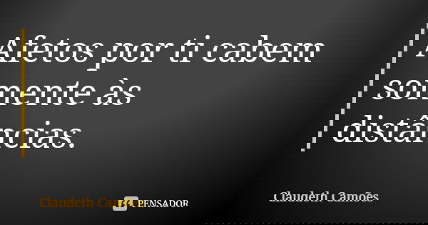 Afetos por ti cabem somente às distâncias.... Frase de Claudeth Camões.