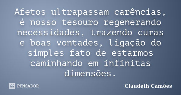 Afetos ultrapassam carências, é nosso tesouro regenerando necessidades, trazendo curas e boas vontades, ligação do simples fato de estarmos caminhando em infini... Frase de Claudeth Camões.