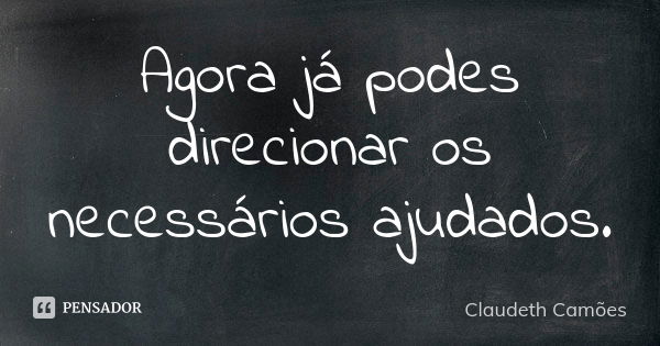 Agora já podes direcionar os necessários ajudados.... Frase de Claudeth Camões.