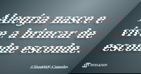 Alegria nasce e vive a brincar de esconde esconde.... Frase de Claudeth Camões.