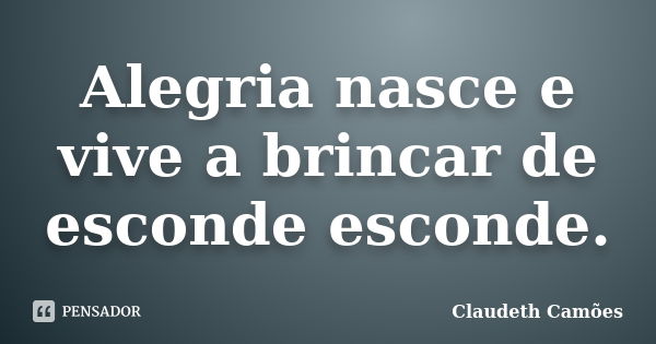 Alegria nasce e vive a brincar de esconde esconde.... Frase de Claudeth Camões.