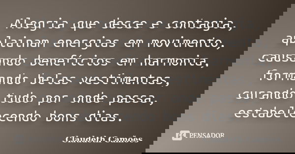 Alegria que desce e contagia, aplainam energias em movimento, causando benefícios em harmonia, formando belas vestimentas, curando tudo por onde passa, estabele... Frase de Claudeth Camões.