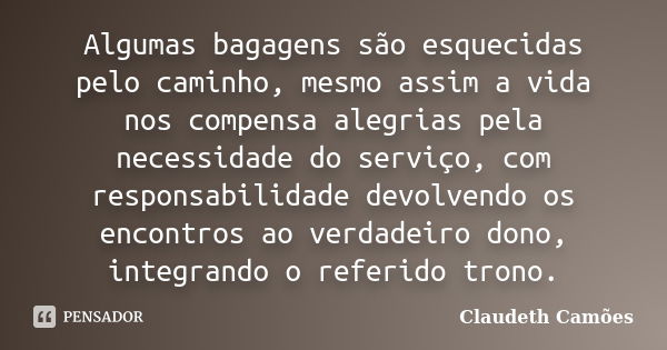 Algumas bagagens são esquecidas pelo caminho, mesmo assim a vida nos compensa alegrias pela necessidade do serviço, com responsabilidade devolvendo os encontros... Frase de Claudeth Camões.