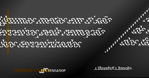 Algumas metas em ti são de terceiros pela remoção dos falsos terceirizados.... Frase de Claudeth Camões.