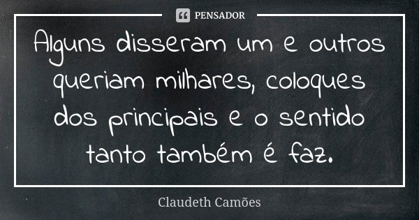 Alguns disseram um e outros queriam milhares, coloques dos principais e o sentido tanto também é faz.... Frase de Claudeth Camões.