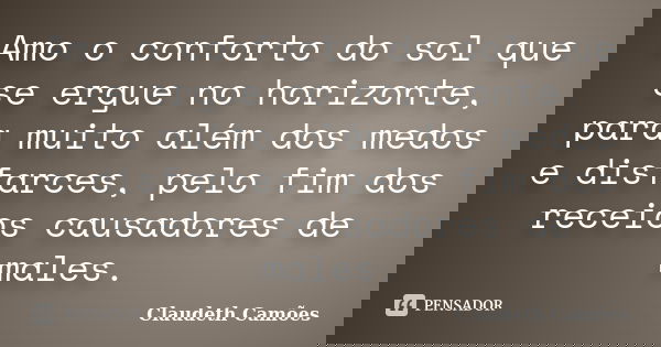 Amo o conforto do sol que se ergue no horizonte, para muito além dos medos e disfarces, pelo fim dos receios causadores de males.... Frase de Claudeth Camões.