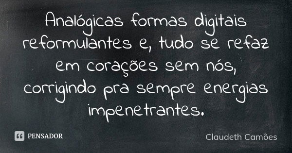 Analógicas formas digitais reformulantes e, tudo se refaz em corações sem nós, corrigindo pra sempre energias impenetrantes.... Frase de Claudeth Camões.