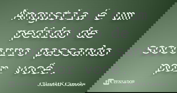 Angustia é um pedido de socorro passando por você.... Frase de Claudeth Camões.