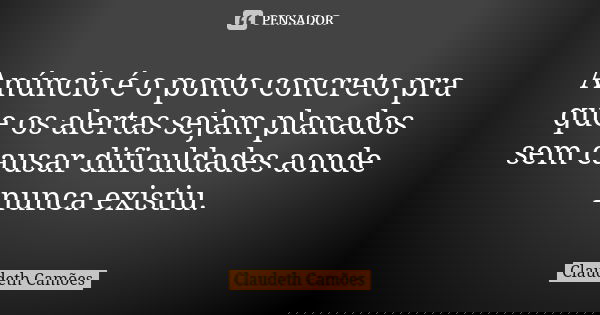 Anúncio é o ponto concreto pra que os alertas sejam planados sem causar dificuldades aonde nunca existiu.... Frase de Claudeth Camões.
