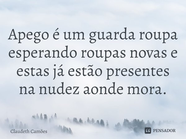 ⁠Apego é um guarda roupa esperando roupas novas e estas já estão presentes na nudez aonde mora.... Frase de Claudeth Camões.