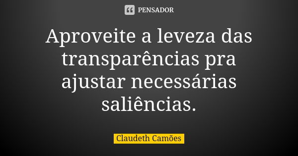 Aproveite a leveza das transparências pra ajustar necessárias saliências.... Frase de Claudeth Camões.