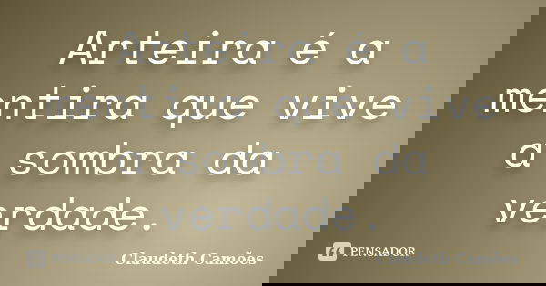 Arteira é a mentira que vive a sombra da verdade.... Frase de Claudeth Camões.