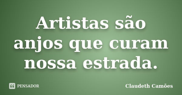 Artistas são anjos que curam nossa estrada.... Frase de Claudeth Camões.