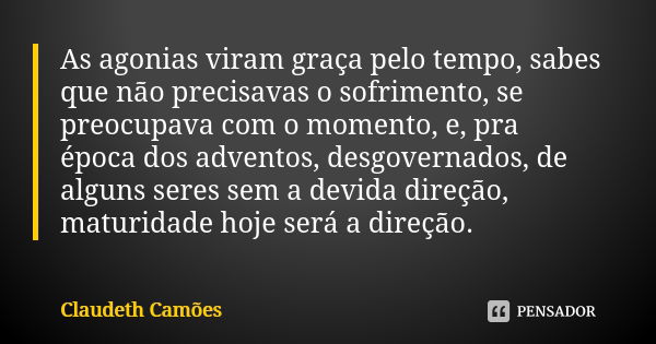 As agonias viram graça pelo tempo, sabes que não precisavas o sofrimento, se preocupava com o momento, e, pra época dos adventos, desgovernados, de alguns seres... Frase de Claudeth Camões.