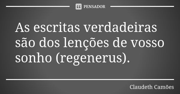 As escritas verdadeiras são dos lenções de vosso sonho (regenerus).... Frase de Claudeth Camões.