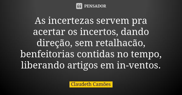 As incertezas servem pra acertar os incertos, dando direção, sem retalhacão, benfeitorias contidas no tempo, liberando artigos em in-ventos.... Frase de Claudeth Camões.