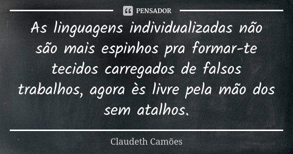 As linguagens individualizadas não são mais espinhos pra formar-te tecidos carregados de falsos trabalhos, agora ès livre pela mão dos sem atalhos.... Frase de Claudeth Camões.