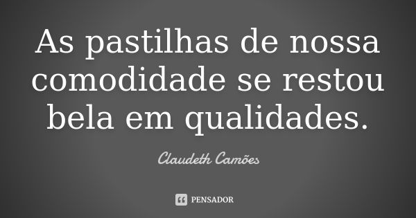 As pastilhas de nossa comodidade se restou bela em qualidades.... Frase de Claudeth Camões.