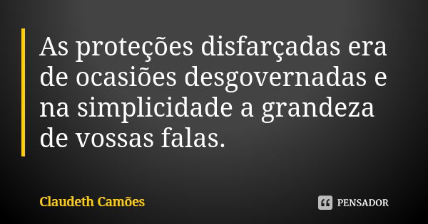 As proteções disfarçadas era de ocasiões desgovernadas e na simplicidade a grandeza de vossas falas.... Frase de Claudeth Camões.