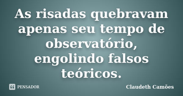 As risadas quebravam apenas seu tempo de observatório, engolindo falsos teóricos.... Frase de Claudeth Camões.