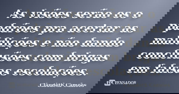 As visões serão os o padrões pra acertar as maldições e não dando conclusões com brigas em falsas escolações.... Frase de Claudeth Camões.