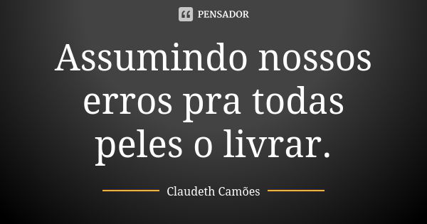 Assumindo nossos erros pra todas peles o livrar.... Frase de Claudeth Camões.