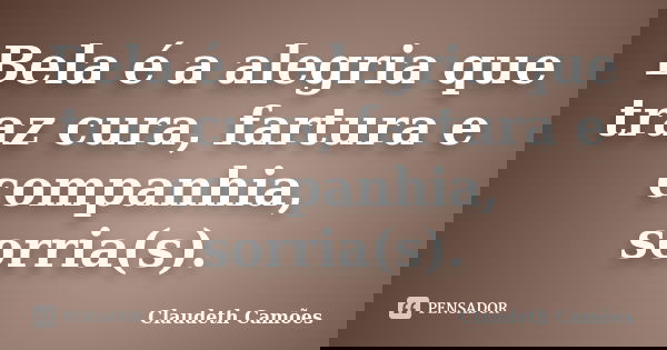 Bela é a alegria que traz cura, fartura e companhia, sorria(s).... Frase de Claudeth Camões.