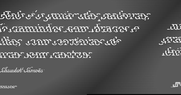 Belo é o guiar das palavras, não caminhos sem bracos e gralhas, com certeiras de leituras sem rastros.... Frase de Claudeth Camões.