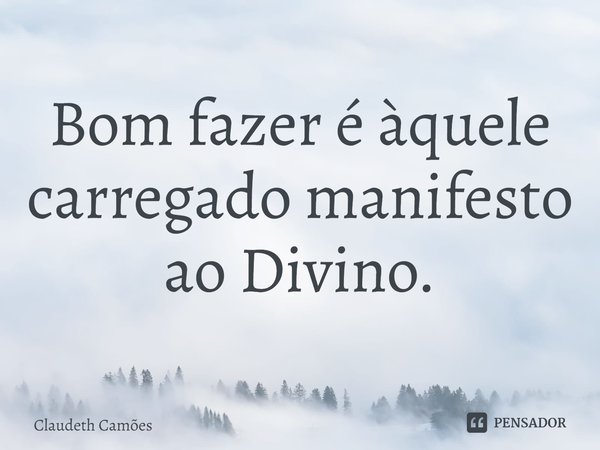 ⁠Bom fazer é àquele carregado manifesto ao Divino.... Frase de Claudeth Camões.