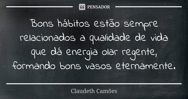 Bons hábitos estão sempre relacionados a qualidade de vida que dá energia olar regente, formando bons vasos eternamente.... Frase de Claudeth Camões.