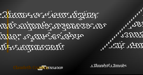 Chama-os é sem brigas, pondo simples preparos no continuar, o quê só deve ria, tendo-o amparado.... Frase de Claudeth Camões.