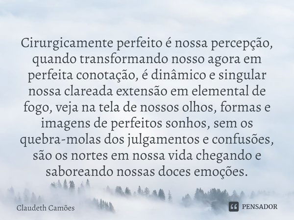 ⁠Cirurgicamente perfeito é nossa percepção, quando transformando nosso agora em perfeita conotação, é dinâmico e singular nossa clareada extensão em elemental d... Frase de Claudeth Camões.