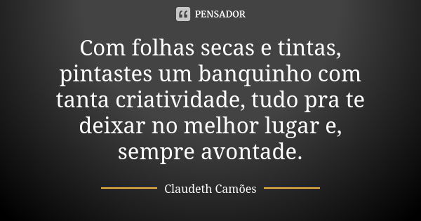 Com folhas secas e tintas, pintastes um banquinho com tanta criatividade, tudo pra te deixar no melhor lugar e, sempre avontade.... Frase de Claudeth Camões.