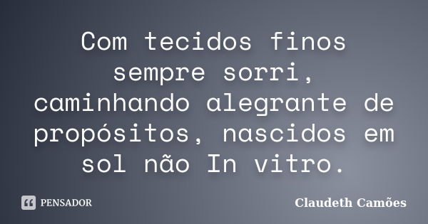 Com tecidos finos sempre sorri, caminhando alegrante de propósitos, nascidos em sol não In vitro.... Frase de Claudeth Camões.