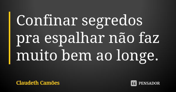 Confinar segredos pra espalhar não faz muito bem ao longe.... Frase de Claudeth Camões.