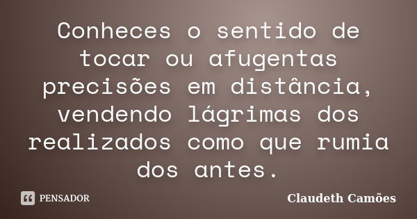 Conheces o sentido de tocar ou afugentas precisões em distância, vendendo lágrimas dos realizados como que rumia dos antes.... Frase de Claudeth Camões.