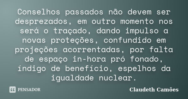 Conselhos passados não devem ser desprezados, em outro momento nos será o traçado, dando impulso a novas proteções, confundido em projeções acorrentadas, por fa... Frase de Claudeth Camões.