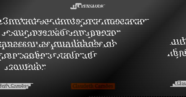 Contrata-se tantos pra mascarar e sua precisão em operar ultrapassou as qualidades do hoje por saber o valor do cautelar.... Frase de Claudeth Camões.