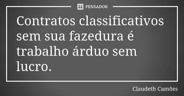 Contratos classificativos sem sua fazedura é trabalho árduo sem lucro.... Frase de Claudeth Camões.