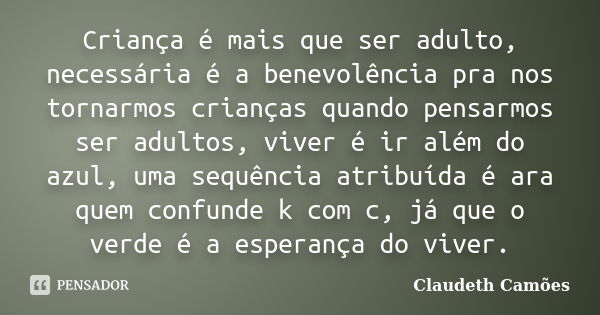 Criança é mais que ser adulto, necessária é a benevolência pra nos tornarmos crianças quando pensarmos ser adultos, viver é ir além do azul, uma sequência atrib... Frase de Claudeth Camões.