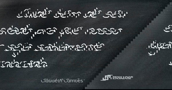 Cuide bem de seu estado pra que nosso lugar seja sabiamente colocado.... Frase de Claudeth Camões.