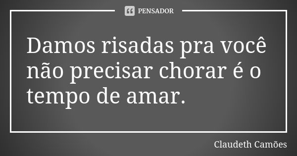 Damos risadas pra você não precisar chorar é o tempo de amar.... Frase de Claudeth Camões.