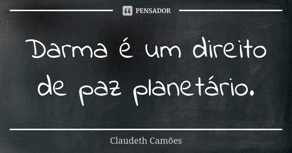 Darma é um direito de paz planetário.... Frase de Claudeth Camões.