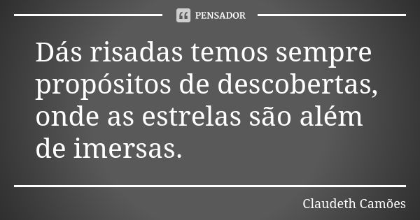 Dás risadas temos sempre propósitos de descobertas, onde as estrelas são além de imersas.... Frase de Claudeth Camões.