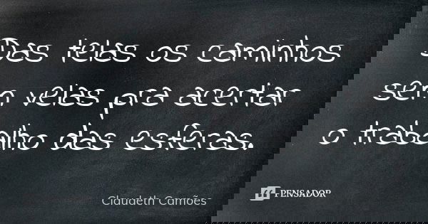 Das telas os caminhos sem velas pra acertar o trabalho das esferas.... Frase de Claudeth Camões.
