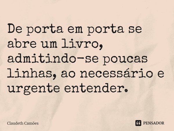 ⁠De porta em porta se abre um livro, admitindo-se poucas linhas, ao necessário e urgente entender.... Frase de Claudeth Camões.