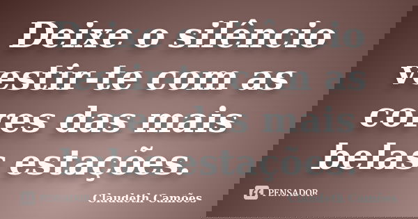 Deixe o silêncio vestir-te com as cores das mais belas estações.... Frase de Claudeth Camões.