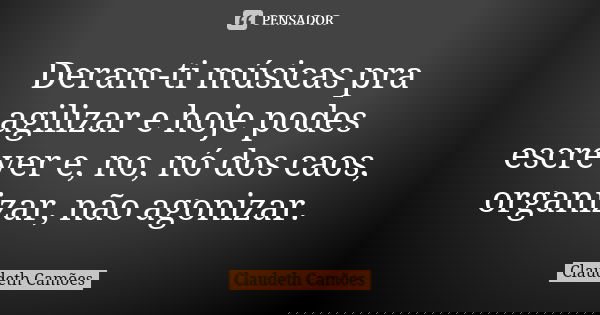 Deram-ti músicas pra agilizar e hoje podes escrever e, no, nó dos caos, organizar, não agonizar.... Frase de Claudeth Camões.