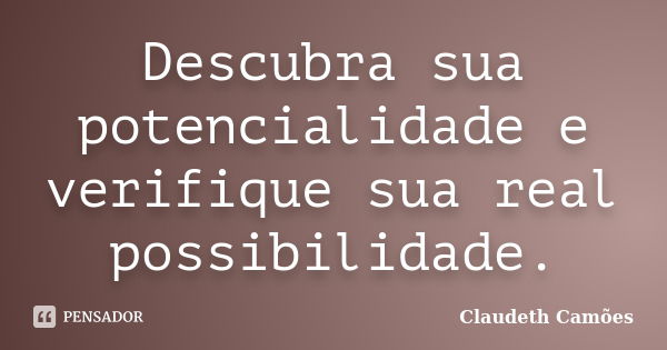 Descubra sua potencialidade e verifique sua real possibilidade.... Frase de Claudeth Camões.