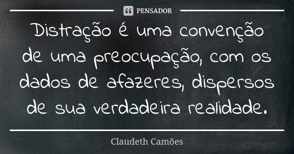 Distração é uma convenção de uma preocupação, com os dados de afazeres, dispersos de sua verdadeira realidade.... Frase de Claudeth Camões.